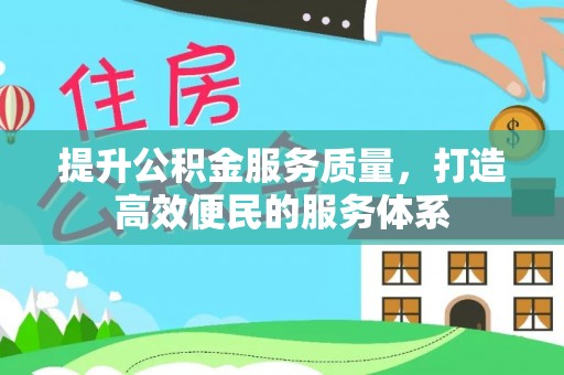乌当提升公积金服务质量，打造高效便民的服务体系