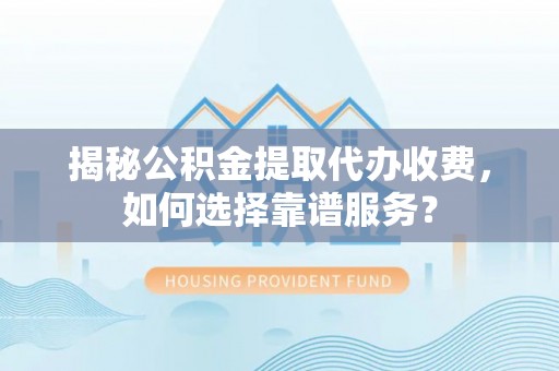 乌当揭秘公积金提取代办收费，如何选择靠谱服务？