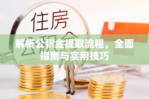 乌当解析公积金提取流程，全面指南与实用技巧