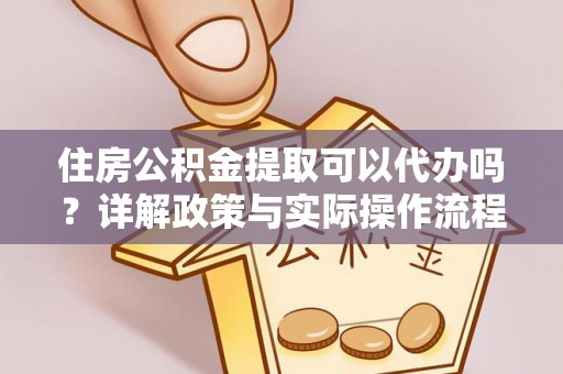 乌当住房公积金提取可以代办吗？详解政策与实际操作流程