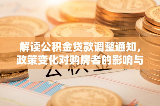 乌当解读公积金贷款调整通知，政策变化对购房者的影响与应对策略