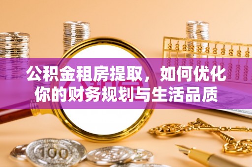 乌当公积金租房提取，如何优化你的财务规划与生活品质