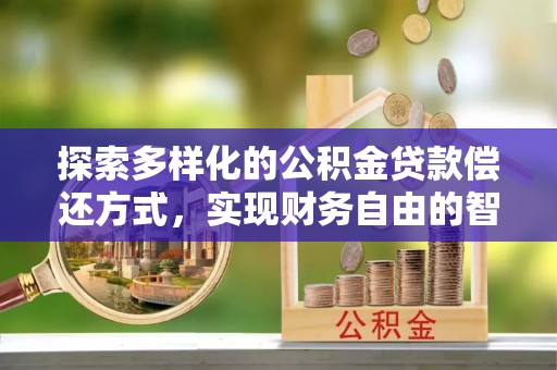 乌当探索多样化的公积金贷款偿还方式，实现财务自由的智慧选择