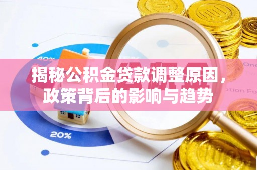 乌当揭秘公积金贷款调整原因，政策背后的影响与趋势