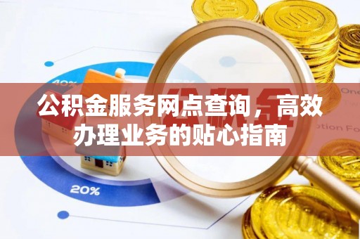 乌当公积金服务网点查询，高效办理业务的贴心指南