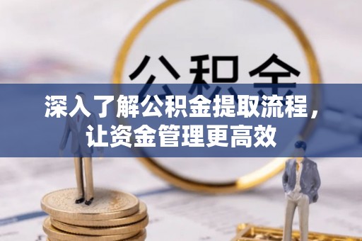 乌当深入了解公积金提取流程，让资金管理更高效