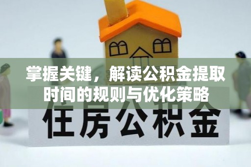 乌当掌握关键，解读公积金提取时间的规则与优化策略