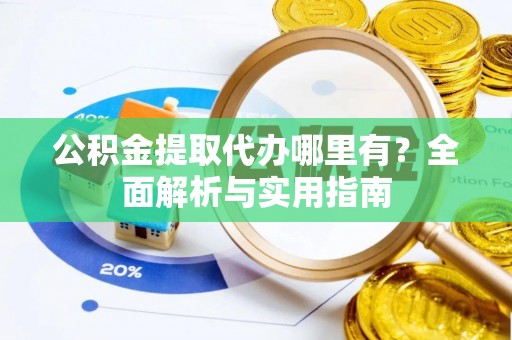 乌当公积金提取代办哪里有？全面解析与实用指南