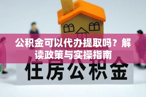 乌当公积金可以代办提取吗？解读政策与实操指南