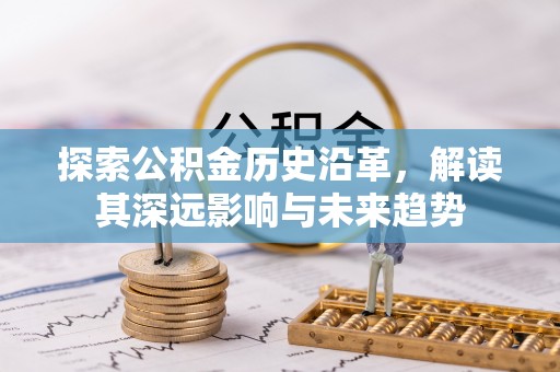 乌当探索公积金历史沿革，解读其深远影响与未来趋势