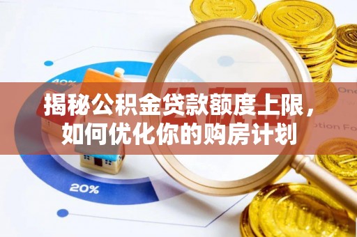 乌当揭秘公积金贷款额度上限，如何优化你的购房计划