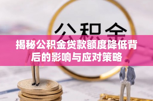 乌当揭秘公积金贷款额度降低背后的影响与应对策略