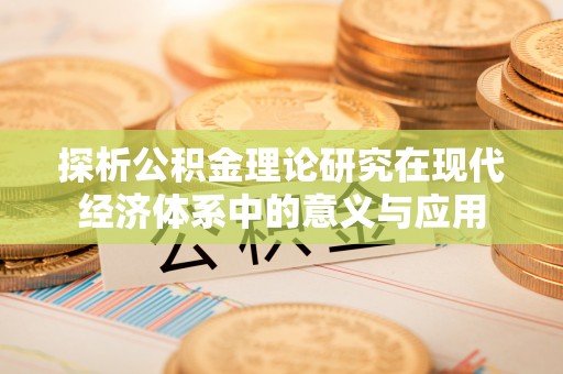 乌当探析公积金理论研究在现代经济体系中的意义与应用