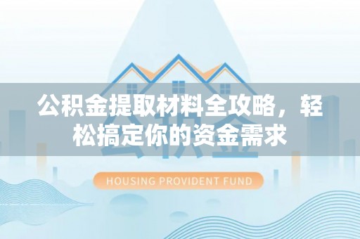 乌当公积金提取材料全攻略，轻松搞定你的资金需求