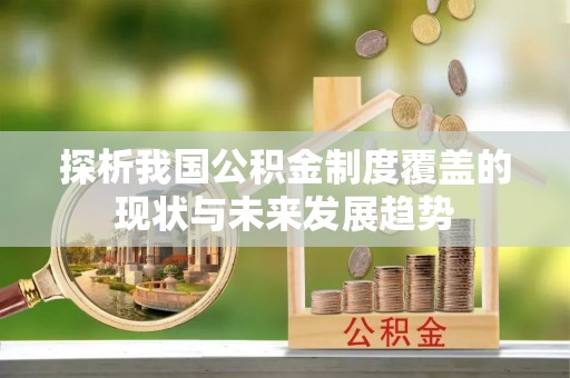 乌当探析我国公积金制度覆盖的现状与未来发展趋势