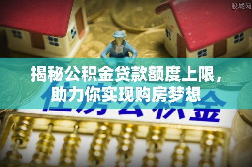乌当揭秘公积金贷款额度上限，助力你实现购房梦想