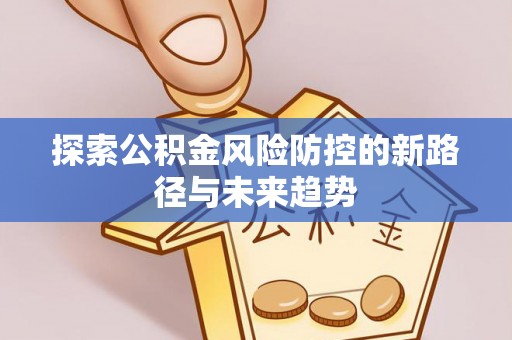 乌当探索公积金风险防控的新路径与未来趋势