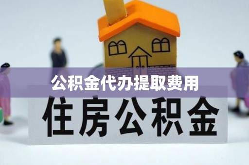 乌当公积金代办提取费用