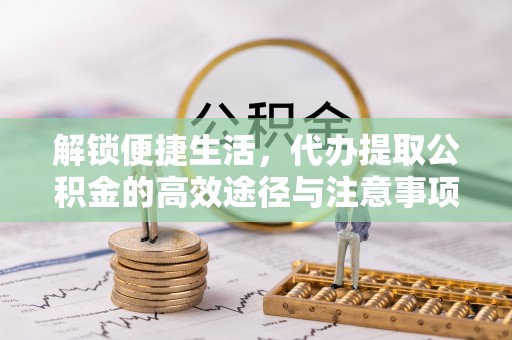 乌当解锁便捷生活，代办提取公积金的高效途径与注意事项