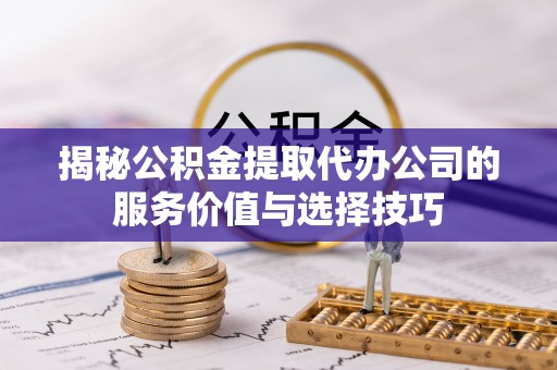 乌当揭秘公积金提取代办公司的服务价值与选择技巧