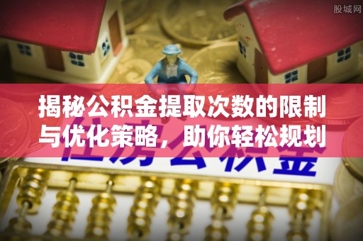 乌当揭秘公积金提取次数的限制与优化策略，助你轻松规划财务未来