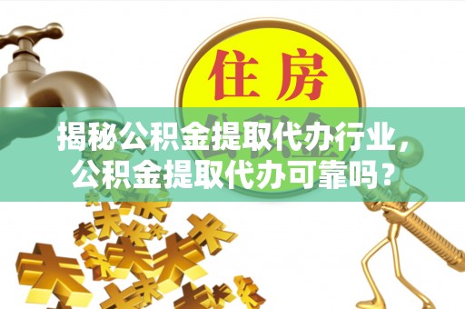 乌当揭秘公积金提取代办行业，公积金提取代办可靠吗？