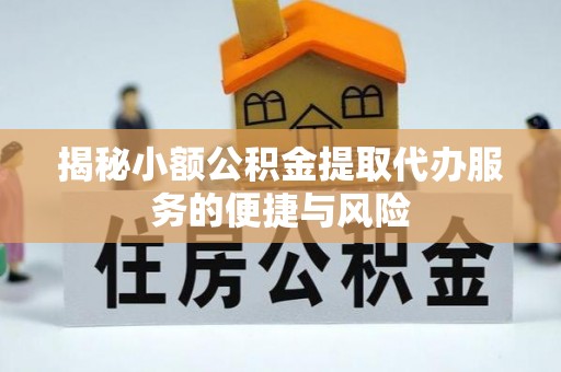 乌当揭秘小额公积金提取代办服务的便捷与风险