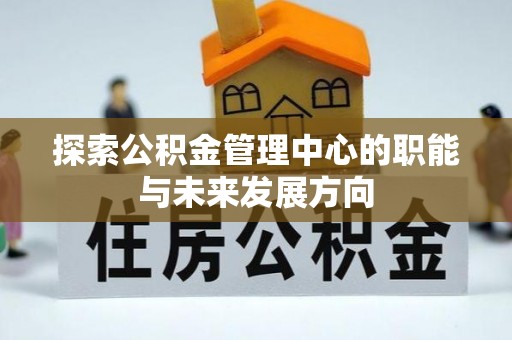乌当探索公积金管理中心的职能与未来发展方向