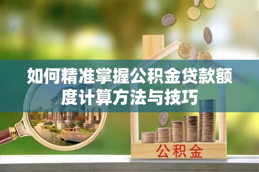 乌当如何精准掌握公积金贷款额度计算方法与技巧