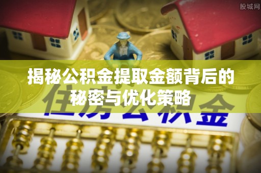 乌当揭秘公积金提取金额背后的秘密与优化策略