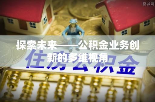 乌当探索未来——公积金业务创新的多维视角