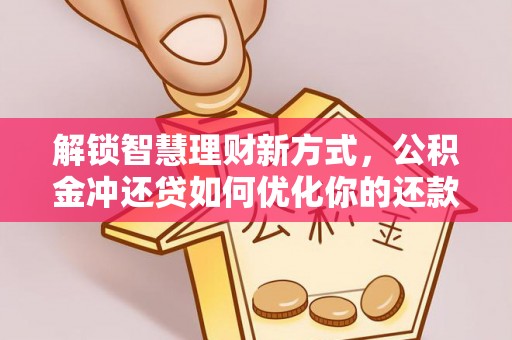 乌当解锁智慧理财新方式，公积金冲还贷如何优化你的还款计划