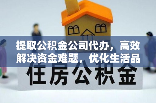 乌当提取公积金公司代办，高效解决资金难题，优化生活品质