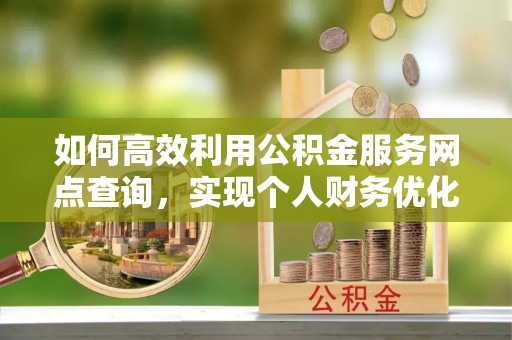 乌当如何高效利用公积金服务网点查询，实现个人财务优化