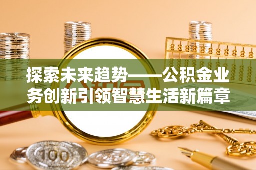 乌当探索未来趋势——公积金业务创新引领智慧生活新篇章