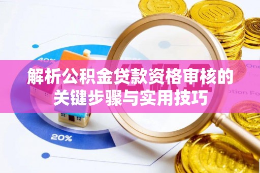 乌当解析公积金贷款资格审核的关键步骤与实用技巧