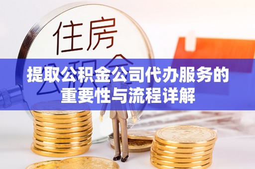 乌当提取公积金公司代办服务的重要性与流程详解