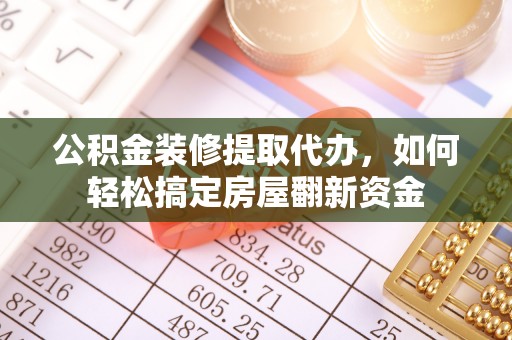 乌当公积金装修提取代办，如何轻松搞定房屋翻新资金