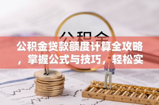 乌当公积金贷款额度计算全攻略，掌握公式与技巧，轻松实现购房梦想