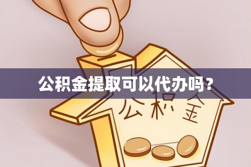 乌当公积金提取可以代办吗？