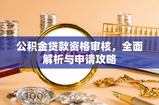 乌当公积金贷款资格审核，全面解析与申请攻略