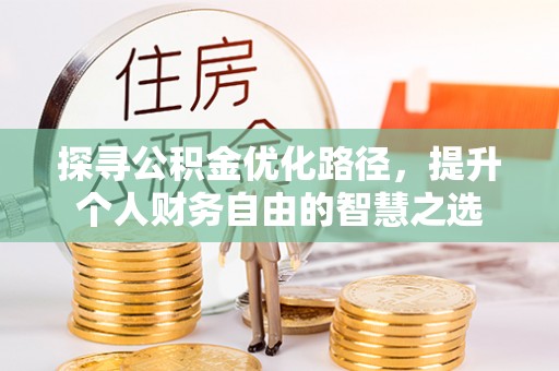 乌当探寻公积金优化路径，提升个人财务自由的智慧之选