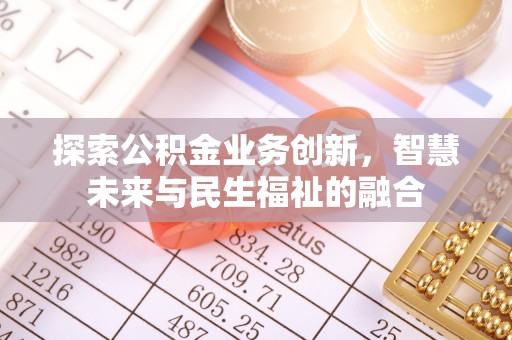 乌当探索公积金业务创新，智慧未来与民生福祉的融合