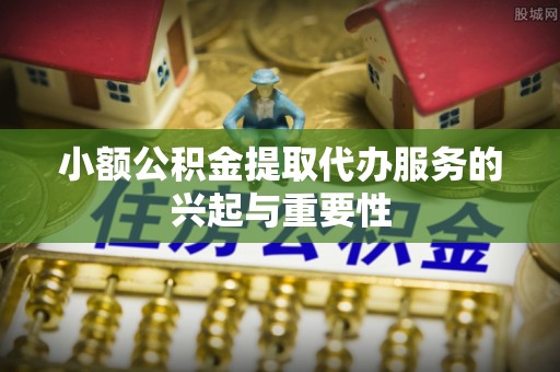乌当小额公积金提取代办服务的兴起与重要性