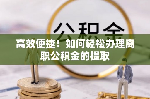 乌当高效便捷！如何轻松办理离职公积金的提取