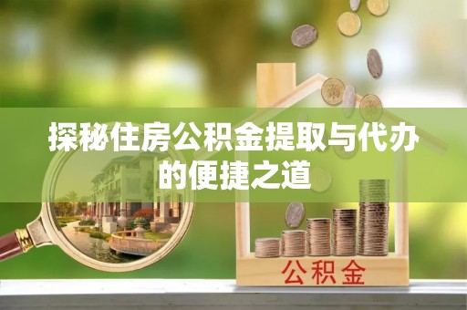 乌当探秘住房公积金提取与代办的便捷之道