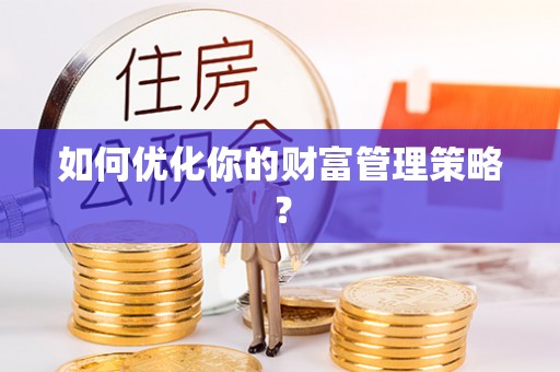 乌当如何优化你的财富管理策略？