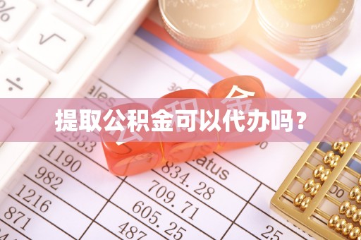 乌当提取公积金可以代办吗？