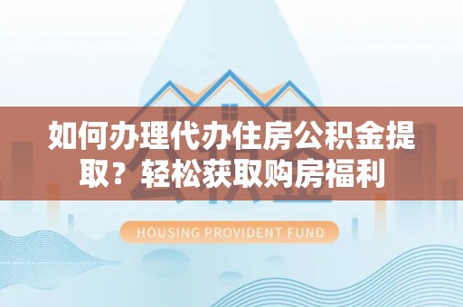 乌当如何办理代办住房公积金提取？轻松获取购房福利