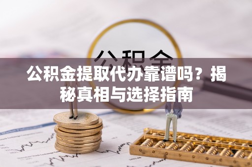 乌当公积金提取代办靠谱吗？揭秘真相与选择指南